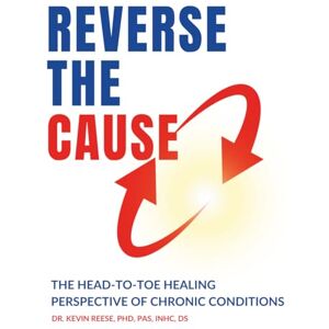 Reese, Dr. Kevin Reverse The Cause: The Head-To-Toe Healing Perspective of Chronic Conditions (Head-To-Toe Healing Essential Books) Reese, Dr. Kevin Reverse The Cause: The Head-To-Toe Healing Perspective of Chronic Conditions (Head-To-Toe Healing Essential Books)