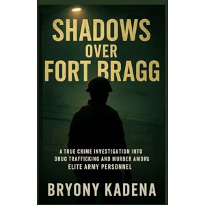 Kadena, Bryony Shadows Over Fort Bragg: A True Crime Investigation into Drug Trafficking and Murder among Elite Army Personnel (Bryony Kadena’s True Crime Uncovered Investigations) Kadena, Bryony Shadows Over Fort Bragg: A True Crime Investigation into Drug Trafficking and Murder among Elite Army Personnel (Bryony Kadena’s True Crime Uncovered Investigations)