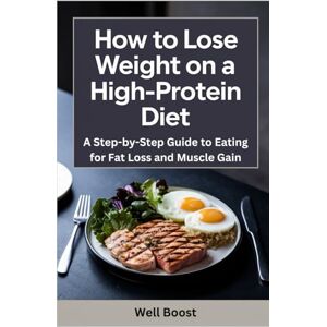 boost, Well How to Lose Weight on a High-Protien Diet: A Step-by-Step Guide to Eating for Fat Loss and Muscle Gain boost, Well How to Lose Weight on a High-Protien Diet: A Step-by-Step Guide to Eating for Fat Loss and Muscle Gain