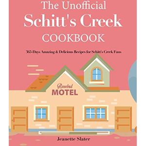 Slater, Jeanette The Unofficial Schitt's Creek Cookbook: 365-Days Amazing & Delicious Recipes for Schitt's Creek Fans Slater, Jeanette The Unofficial Schitt's Creek Cookbook: 365-Days Amazing & Delicious Recipes for Schitt's Creek Fans