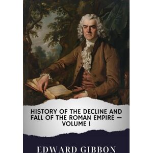 Gibbon, Edward History of the Decline and Fall of the Roman Empire — Volume 1: The Original Classic Gibbon, Edward History of the Decline and Fall of the Roman Empire — Volume 1: The Original Classic