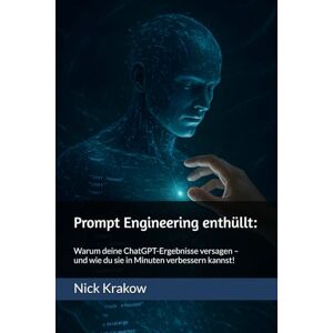 Krakow, Nick Prompt Engineering enthüllt: Warum deine ChatGPT-Ergebnisse versagen – und wie du sie in Minuten verbessern kannst! Krakow, Nick Prompt Engineering enthüllt: Warum deine ChatGPT-Ergebnisse versagen – und wie du sie in Minuten verbessern kannst!
