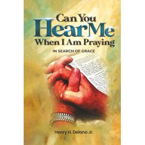 Delano Jr, Henry H Can You Hear Me When I’m Praying: In Search Of Grace Delano Jr, Henry H Can You Hear Me When I’m Praying: In Search Of Grace