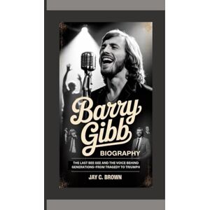 C. Brown, Jay BARRY GIBB BIOGRAPHY: The Last Bee Gee and the Voice Behind Generations–From Tragedy to Triumph C. Brown, Jay BARRY GIBB BIOGRAPHY: The Last Bee Gee and the Voice Behind Generations–From Tragedy to Triumph