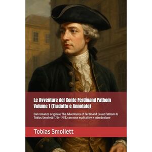 Smollett, Tobias Le Avventure del Conte Ferdinand Fathom Volume 1 (Tradotto e Annotato): Dal romanzo originale The Adventures of Ferdinand Count Fathom di Tobias ... con note esplicative e introduzione Smollett, Tobias Le Avventure del Conte Ferdinand Fathom Volume 1 (Tradotto e Annotato): Dal romanzo originale The Adventures of Ferdinand Count Fathom di Tobias ... con note esplicative e introduzione