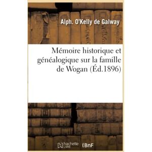 O'Kelly de Galway, Alph. Mémoire historique et généalogique sur la famille de Wogan (Éd.1896) (Histoire) O'Kelly de Galway, Alph. Mémoire historique et généalogique sur la famille de Wogan (Éd.1896) (Histoire)