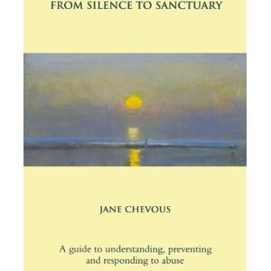 Chevous, Jane From Silence to Sanctuary: A Guide to Understanding, Preventing and Responding to Abuse Chevous, Jane From Silence to Sanctuary: A Guide to Understanding, Preventing and Responding to Abuse