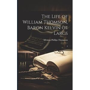 Philips The Life of William Thomson, Baron Kelvin of Largs: 2 Philips The Life of William Thomson, Baron Kelvin of Largs: 2