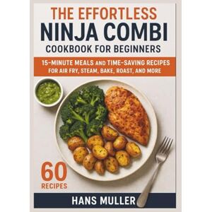 Muller, Hans The Effortless Ninja Combi Cookbook for Beginners: 15-Minute Meals and Time-Saving Recipes for Air Fry, Steam, Bake, Roast, and More Muller, Hans The Effortless Ninja Combi Cookbook for Beginners: 15-Minute Meals and Time-Saving Recipes for Air Fry, Steam, Bake, Roast, and More