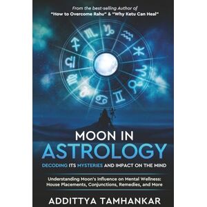Tamhankar, Addittya Moon in Astrology: Decoding Its Mysteries and Impact on the Mind Understanding Moon's Influence on Mental Wellness: House Placements, Conjunctions, Remedies, and More Tamhankar, Addittya Moon in Astrology: Decoding Its Mysteries and Impact on the Mind Understanding Moon's Influence on Mental Wellness: House Placements, Conjunctions, Remedies, and More