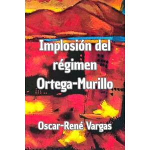 Vargas, Oscar-René Implosión del régimen Ortega-Murillo Vargas, Oscar-René Implosión del régimen Ortega-Murillo