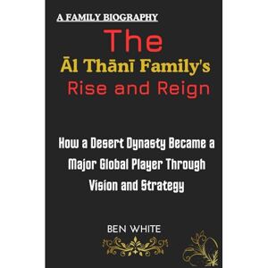 WHITE, BEN The Al Thani Family's Rise and Reign: How a Desert Dynasty Became a Major Global Player Through Vision and Strategy (WEALTH DYNASTIES: Biography of World Richest Families) WHITE, BEN The Al Thani Family's Rise and Reign: How a Desert Dynasty Became a Major Global Player Through Vision and Strategy (WEALTH DYNASTIES: Biography of World Richest Families)