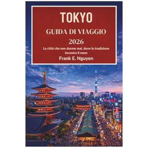 Nguyen, Frank E. TOKYO GUIDA DI VIAGGIO 2026: La città che non dorme mai, dove la tradizione incontra il neon Nguyen, Frank E. TOKYO GUIDA DI VIAGGIO 2026: La città che non dorme mai, dove la tradizione incontra il neon