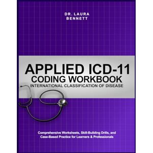 Bennett, Dr. Laura APPLIED ICD-11 CODING WORKBOOK (INTERNATIONAL CLASSIFICATION OF DISEASE): Comprehensive Worksheets, Skill-Building Drills, and Case-Based Practice for Learners & Professionals Bennett, Dr. Laura APPLIED ICD-11 CODING WORKBOOK (INTERNATIONAL CLASSIFICATION OF DISEASE): Comprehensive Worksheets, Skill-Building Drills, and Case-Based Practice for Learners & Professionals