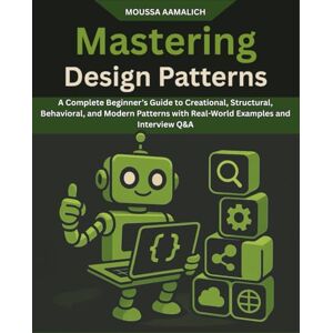AAMALICH, MOUSSA Mastering Design Patterns From Basics to Modern Architecture: A Complete Beginner’s Guide to Creational, Structural, Behavioral, and Modern Patterns with Real-World Examples and Interview Q&A AAMALICH, MOUSSA Mastering Design Patterns From Basics to Modern Architecture: A Complete Beginner’s Guide to Creational, Structural, Behavioral, and Modern Patterns with Real-World Examples and Interview Q&A