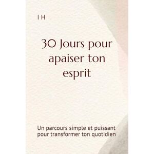 H, I 30 Jours pour apaiser ton esprit: Un parcours simple et puissant pour transformer ton quotidien H, I 30 Jours pour apaiser ton esprit: Un parcours simple et puissant pour transformer ton quotidien