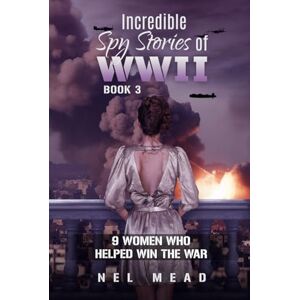 Mead, Nel Incredible Spy Stories of WWII: 9 Women who helped Win the War Book 3 (Women Spies) Mead, Nel Incredible Spy Stories of WWII: 9 Women who helped Win the War Book 3 (Women Spies)