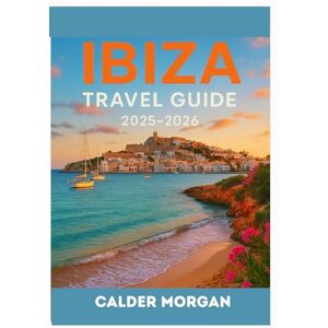 Morgan, Calder IbizaTravel Guide 2025-2026: Your Shortcut to the Island You Thought You Knew Morgan, Calder IbizaTravel Guide 2025-2026: Your Shortcut to the Island You Thought You Knew