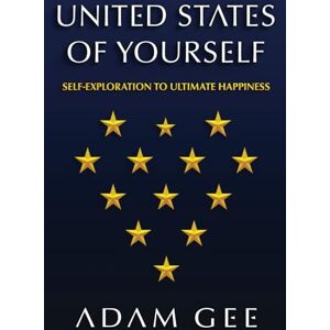 GEE, ADAM UNITED STATES OF YOURSELF: SELF-EXPLORATION TO ULTIMATE HAPPINESS GEE, ADAM UNITED STATES OF YOURSELF: SELF-EXPLORATION TO ULTIMATE HAPPINESS