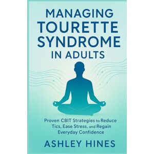 Hines, Ashley MANAGING TOURETTE SYNDROME IN ADULTS: Proven CBIT Strategies to Reduce Tics, Ease Stress, and Regain Everyday Confidence Hines, Ashley MANAGING TOURETTE SYNDROME IN ADULTS: Proven CBIT Strategies to Reduce Tics, Ease Stress, and Regain Everyday Confidence
