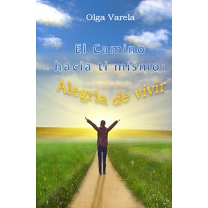 Varela, Olga El Camino hacia ti mismo: Alegría de vivir Varela, Olga El Camino hacia ti mismo: Alegría de vivir
