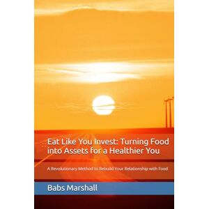Marshall Eat Like You Invest: Turning Food into Assets for a Healthier You: A Revolutionary Method to Rebuild Your Relationship with Food Marshall Eat Like You Invest: Turning Food into Assets for a Healthier You: A Revolutionary Method to Rebuild Your Relationship with Food