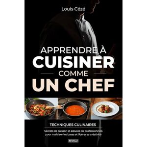 Cézé, Louis Apprendre à Cuisiner Comme un Chef: Techniques culinaires, secrets de cuisson et astuces de professionnels pour maîtriser les bases et libérer sa créativité Cézé, Louis Apprendre à Cuisiner Comme un Chef: Techniques culinaires, secrets de cuisson et astuces de professionnels pour maîtriser les bases et libérer sa créativité