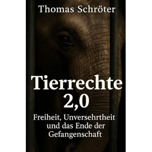 Schröter, Thomas Tierrechte 2.0: Freiheit, Unversehrtheit und das Ende der Gefangenschaft Schröter, Thomas Tierrechte 2.0: Freiheit, Unversehrtheit und das Ende der Gefangenschaft
