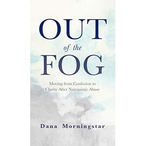 Morningstar, Dana Out of the Fog: Moving From Confusion to Clarity After Narcissistic Abuse Morningstar, Dana Out of the Fog: Moving From Confusion to Clarity After Narcissistic Abuse