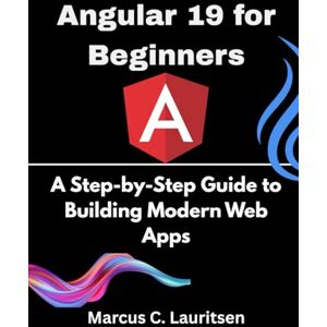 Lauritsen, Marcus C. Angular 19 for Beginners: A Step-by-Step Guide to Building Modern Web Apps Lauritsen, Marcus C. Angular 19 for Beginners: A Step-by-Step Guide to Building Modern Web Apps