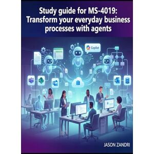 ZANDRI, JASON Study guide for MS-4019: Transform your everyday business processes with agents ZANDRI, JASON Study guide for MS-4019: Transform your everyday business processes with agents