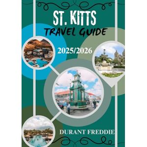 Freddie, Durant ST. KITTS TRAVEL GUIDE 2025/2026 ( full color ): Island Charm, Hidden Treasures, and Local Insights for the Discerning Explorer Freddie, Durant ST. KITTS TRAVEL GUIDE 2025/2026 ( full color ): Island Charm, Hidden Treasures, and Local Insights for the Discerning Explorer