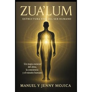 Mojica, Manuel ZUA’LUM: Estructura viva del ser humano: Un mapa vibracional del alma, la conciencia y el despertar humano Mojica, Manuel ZUA’LUM: Estructura viva del ser humano: Un mapa vibracional del alma, la conciencia y el despertar humano