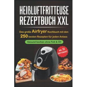 Healthy, Smart and Heißluftfritteuse Rezeptbuch XXL: Das große Airfryer Kochbuch mit den 250 besten Rezepten für jeden Anlass; Gesund kochen ohne Fett & Öl!; Bonus: 55 Partysnacks! Healthy, Smart and Heißluftfritteuse Rezeptbuch XXL: Das große Airfryer Kochbuch mit den 250 besten Rezepten für jeden Anlass; Gesund kochen ohne Fett & Öl!; Bonus: 55 Partysnacks!