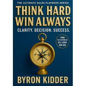 Kidder, Byron Think Hard Win Always: Clarity. Decision. Success. (The Ultimate Sales Playbook Series) Kidder, Byron Think Hard Win Always: Clarity. Decision. Success. (The Ultimate Sales Playbook Series)