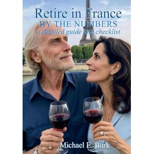Burk, Michael E Retire in France By the Numbers: a detailed guide and checklist Burk, Michael E Retire in France By the Numbers: a detailed guide and checklist