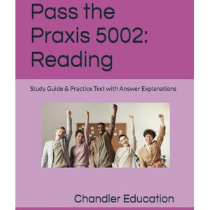 Education, Chandler Pass the Praxis 5002: Reading: Study Guide and Practice Test Education, Chandler Pass the Praxis 5002: Reading: Study Guide and Practice Test