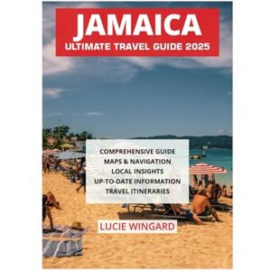 WINGARD, LUCIE JAMAICA ULTIMATE TRAVEL GUIDE 2025 WINGARD, LUCIE JAMAICA ULTIMATE TRAVEL GUIDE 2025