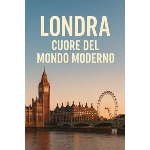 ADDESSO, FRANCESCO Londra: Cuore del Mondo Moderno ADDESSO, FRANCESCO Londra: Cuore del Mondo Moderno