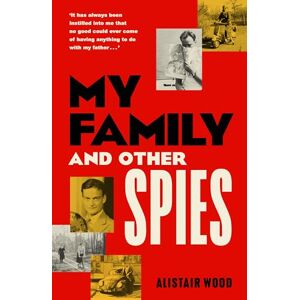 Wood, Alistair My Family and Other Spies: A gripping MI6 memoir of espionage, secrecy, and a son uncovering his father’s past Wood, Alistair My Family and Other Spies: A gripping MI6 memoir of espionage, secrecy, and a son uncovering his father’s past
