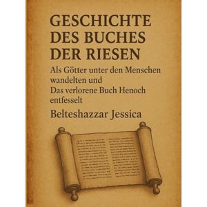 Jessica, Belteshazzar GESCHICHTE DES BUCHES DER RIESEN:: Als Götter unter den Menschen wandelten undDas verlorene Buch Henoch entfesselt Jessica, Belteshazzar GESCHICHTE DES BUCHES DER RIESEN:: Als Götter unter den Menschen wandelten undDas verlorene Buch Henoch entfesselt