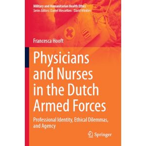 Hooft, Francesca Physicians and Nurses in the Dutch Armed Forces: Professional Identity, Ethical Dilemmas, and Agency (Military and Humanitarian Health Ethics) Hooft, Francesca Physicians and Nurses in the Dutch Armed Forces: Professional Identity, Ethical Dilemmas, and Agency (Military and Humanitarian Health Ethics)