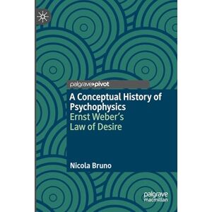 Bruno, Nicola A Conceptual History of Psychophysics: Ernst Weber’s Law of Desire Bruno, Nicola A Conceptual History of Psychophysics: Ernst Weber’s Law of Desire