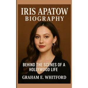 E. Whitford, Graham Iris Apatow Biography: Behind the Scenes of a Hollywood Life E. Whitford, Graham Iris Apatow Biography: Behind the Scenes of a Hollywood Life