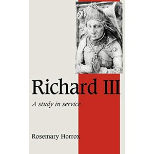 Horrox, Rosemary Richard III: A Study of Service (Cambridge Studies in Medieval Life and Thought: Fourth Series, Series Number 11) Horrox, Rosemary Richard III: A Study of Service (Cambridge Studies in Medieval Life and Thought: Fourth Series, Series Number 11)