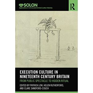 Execution Culture in Nineteenth Century Britain: From Public Spectacle to Hidden Ritual (Routledge SOLON Explorations in Crime and Criminal Justice Histories) Execution Culture in Nineteenth Century Britain: From Public Spectacle to Hidden Ritual (Routledge SOLON Explorations in Crime and Criminal Justice Histories)