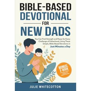 Whitecotton, Julie Bible-Based Devotional for New Dads: You Can Find Strength and Peace for Every Challenge of Fatherhood, Using These Simple Bible-Based Devotions, Just Minutes a Day Whitecotton, Julie Bible-Based Devotional for New Dads: You Can Find Strength and Peace for Every Challenge of Fatherhood, Using These Simple Bible-Based Devotions, Just Minutes a Day