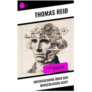 Reid, Thomas Untersuchung über den menschlichen Geist: Nach den Prinzipien des gesunden Menschenverstands - Reid, Thomas Untersuchung über den menschlichen Geist: Nach den Prinzipien des gesunden Menschenverstands -