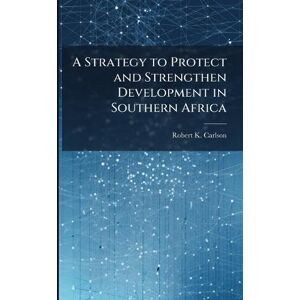 Carlson, Robert K A Strategy to Protect and Strengthen Development in Southern Africa Carlson, Robert K A Strategy to Protect and Strengthen Development in Southern Africa