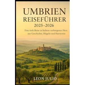 Julio, Leon Umbrien Reiseführer 2025-2026: Eine tiefe Reise in Italiens verborgenes Herz aus Geschichte, Hügeln und Harmonie Julio, Leon Umbrien Reiseführer 2025-2026: Eine tiefe Reise in Italiens verborgenes Herz aus Geschichte, Hügeln und Harmonie
